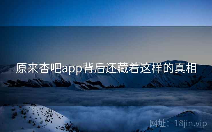 原来杏吧app背后还藏着这样的真相