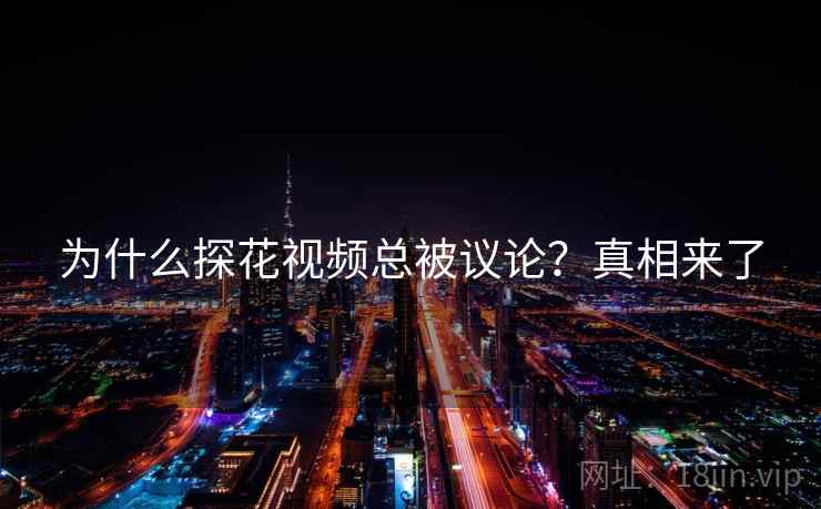 为什么探花视频总被议论？真相来了