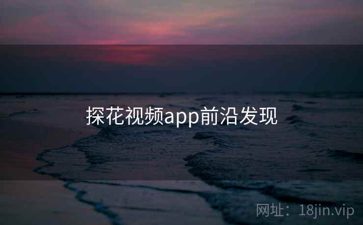 探花视频app前沿发现