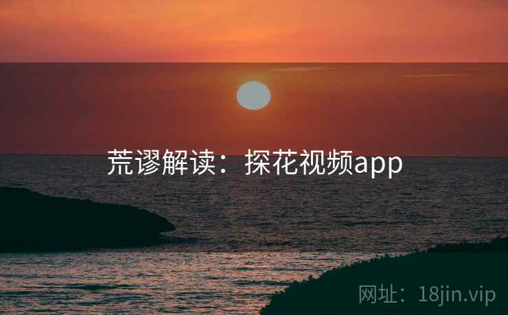 荒谬解读：探花视频app